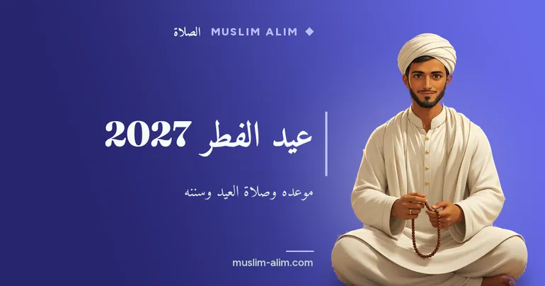 عيد الفطر 2027: موعده وصلاة العيد خطوة بخطوة وزكاة الفطر التي تُخرج قبلها، على Muslim Alim