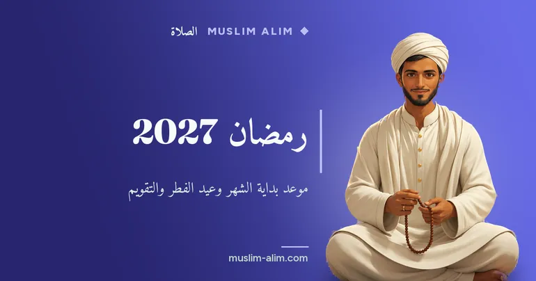 رمضان 2027: موعد بداية الشهر الكريم وعيد الفطر والتقويم الكامل، بشرح مبسّط وواضح على Muslim Alim
