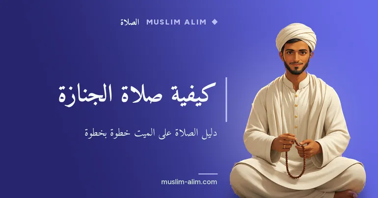 كيفية صلاة الجنازة: دليل الصلاة على الميت خطوة بخطوة في الإسلام، بشرح مبسّط وواضح على Muslim Alim