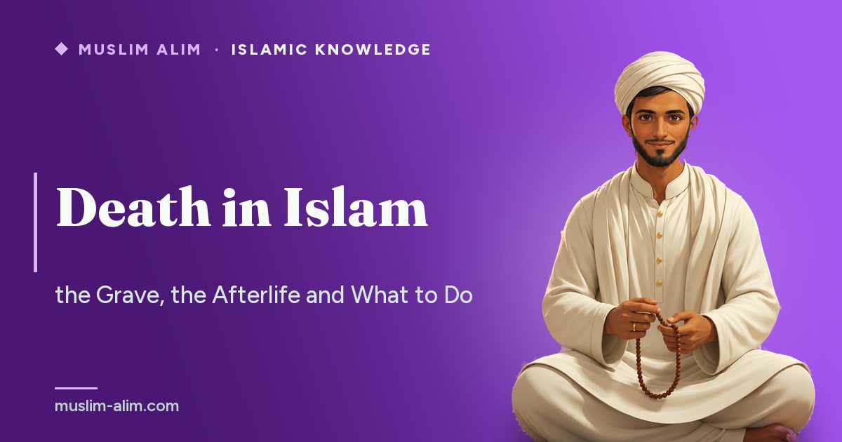 Death in Islam: the life of the grave, the steps after a death and what benefits the deceased, on Muslim Alim