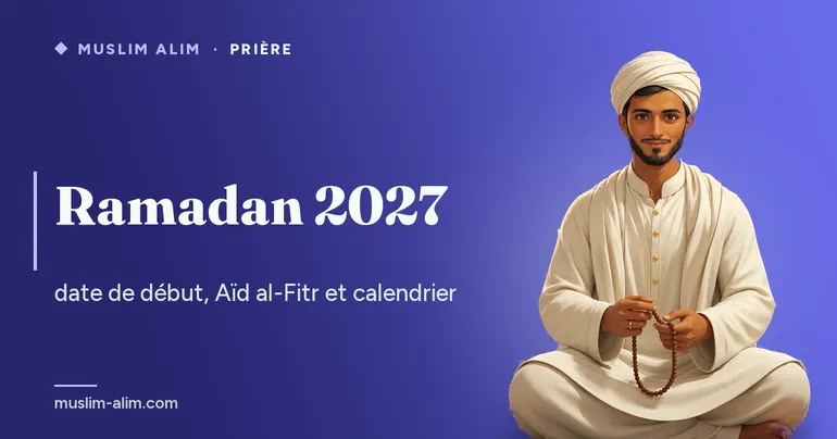 Ramadan 2027 : date de début, Aïd al-Fitr et calendrier du mois béni, sur Muslim Alim